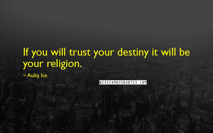 Auliq Ice Quotes: If you will trust your destiny it will be your religion.