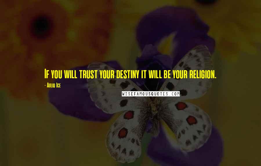 Auliq Ice Quotes: If you will trust your destiny it will be your religion.