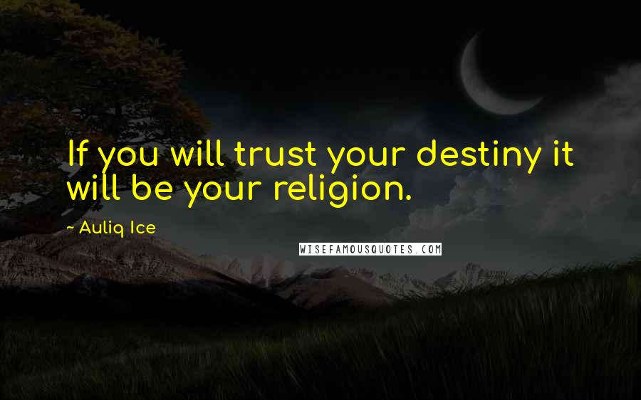 Auliq Ice Quotes: If you will trust your destiny it will be your religion.