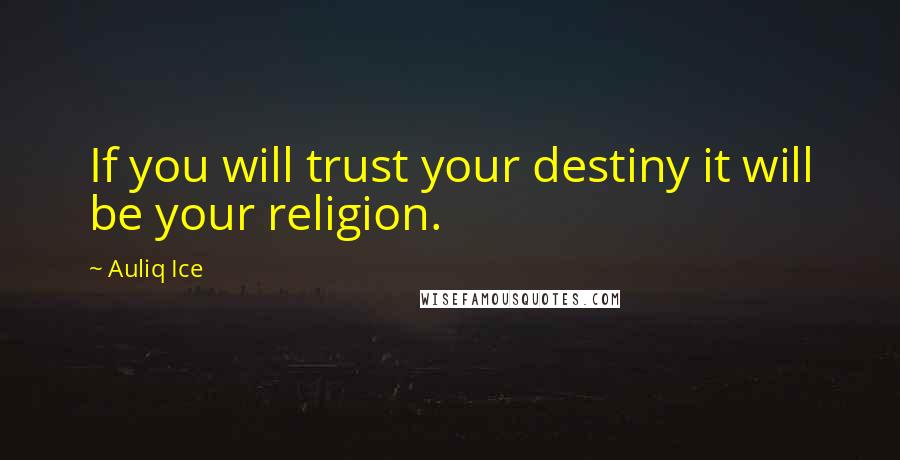 Auliq Ice Quotes: If you will trust your destiny it will be your religion.