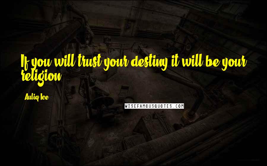 Auliq Ice Quotes: If you will trust your destiny it will be your religion.