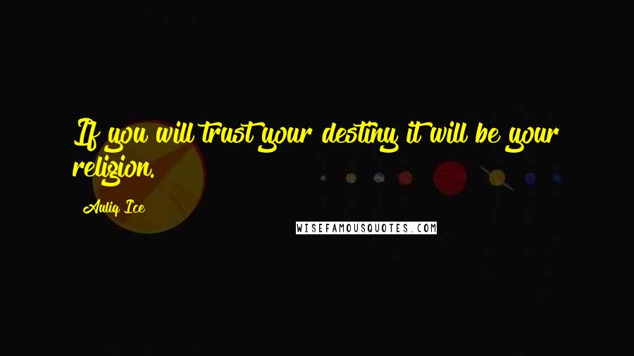 Auliq Ice Quotes: If you will trust your destiny it will be your religion.