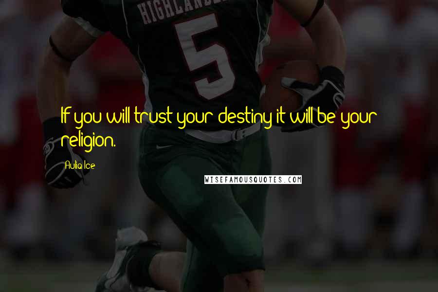 Auliq Ice Quotes: If you will trust your destiny it will be your religion.