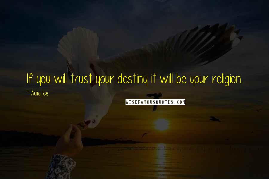 Auliq Ice Quotes: If you will trust your destiny it will be your religion.