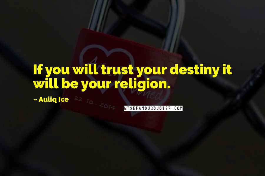 Auliq Ice Quotes: If you will trust your destiny it will be your religion.