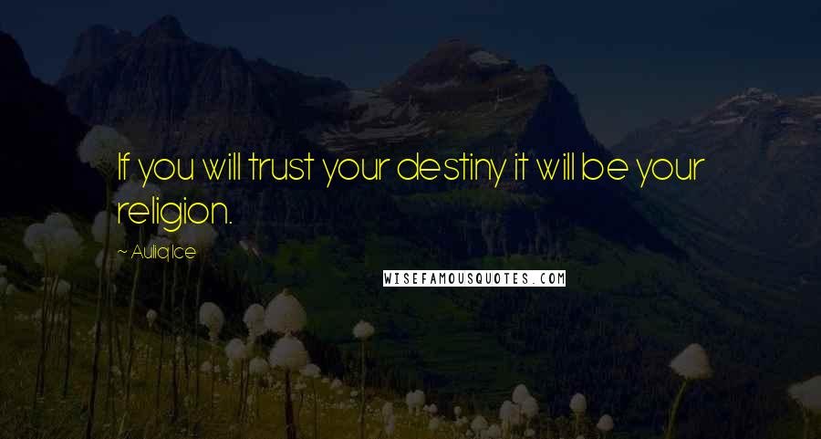 Auliq Ice Quotes: If you will trust your destiny it will be your religion.