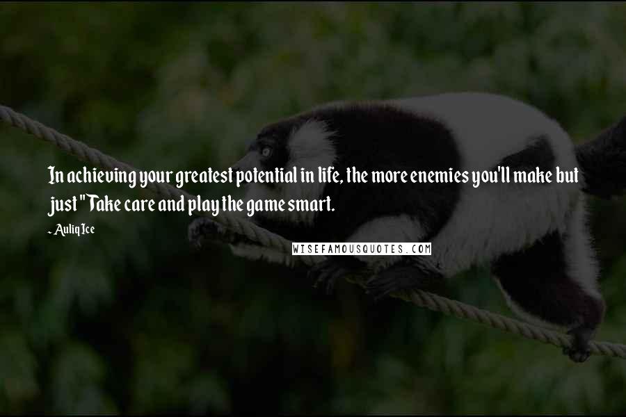 Auliq Ice Quotes: In achieving your greatest potential in life, the more enemies you'll make but just "Take care and play the game smart.
