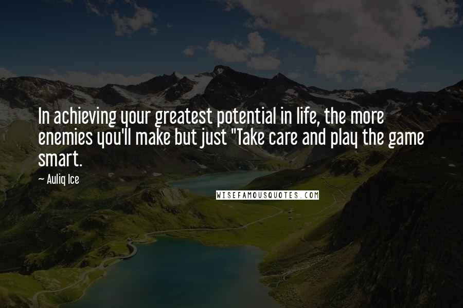Auliq Ice Quotes: In achieving your greatest potential in life, the more enemies you'll make but just "Take care and play the game smart.