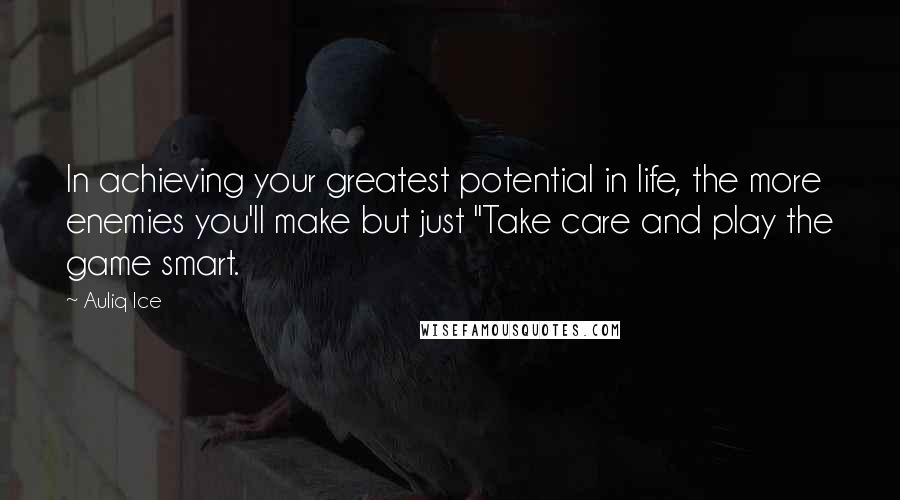 Auliq Ice Quotes: In achieving your greatest potential in life, the more enemies you'll make but just "Take care and play the game smart.