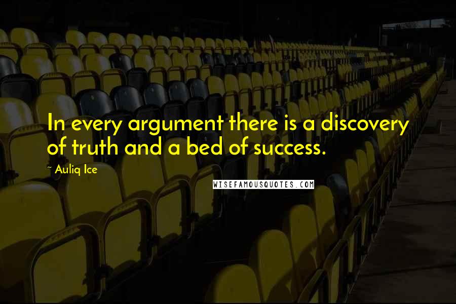 Auliq Ice Quotes: In every argument there is a discovery of truth and a bed of success.