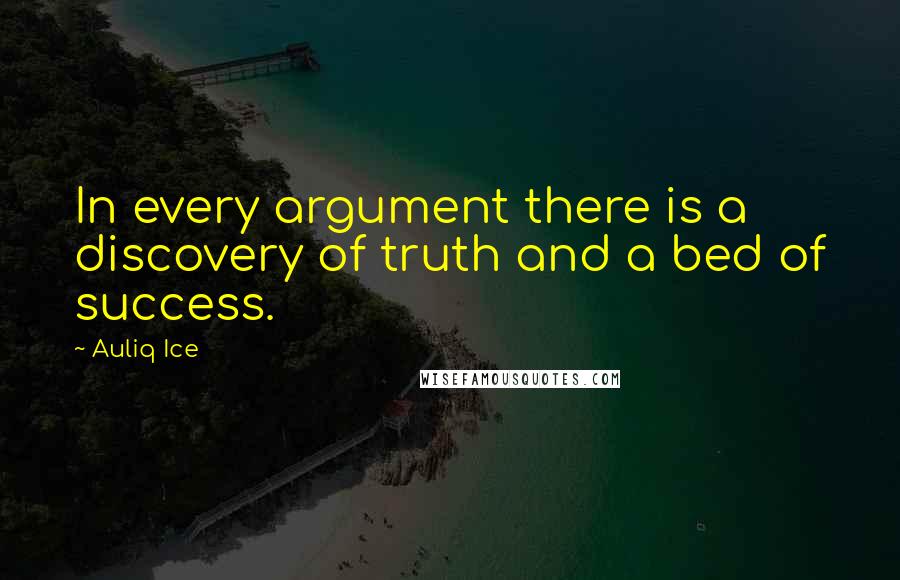 Auliq Ice Quotes: In every argument there is a discovery of truth and a bed of success.