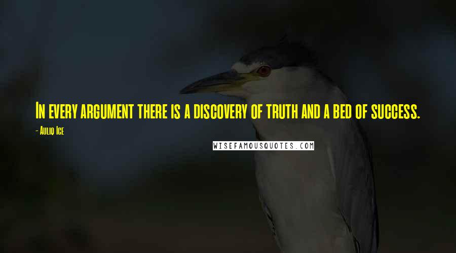 Auliq Ice Quotes: In every argument there is a discovery of truth and a bed of success.