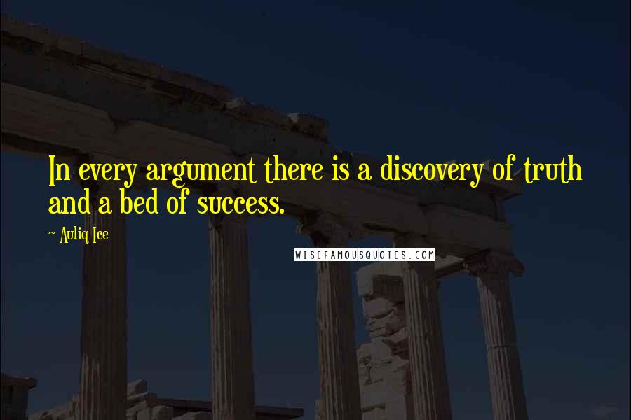 Auliq Ice Quotes: In every argument there is a discovery of truth and a bed of success.