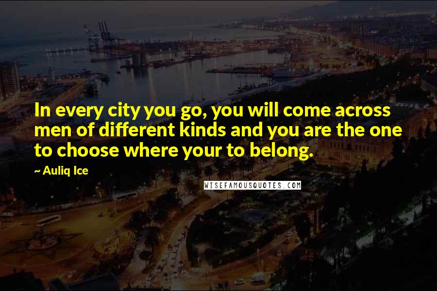 Auliq Ice Quotes: In every city you go, you will come across men of different kinds and you are the one to choose where your to belong.