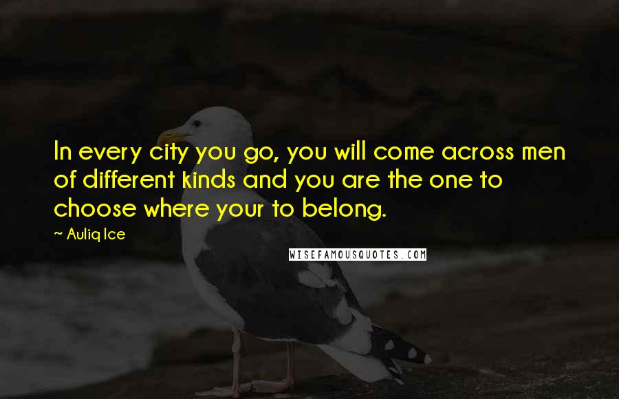 Auliq Ice Quotes: In every city you go, you will come across men of different kinds and you are the one to choose where your to belong.