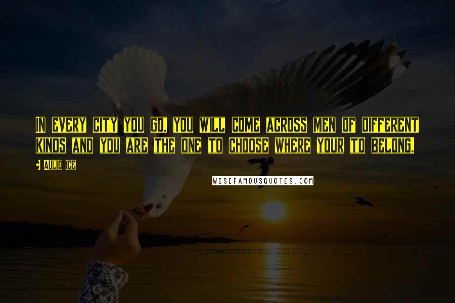 Auliq Ice Quotes: In every city you go, you will come across men of different kinds and you are the one to choose where your to belong.