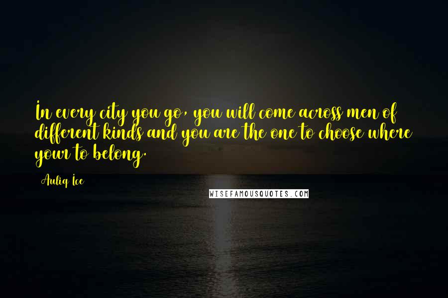 Auliq Ice Quotes: In every city you go, you will come across men of different kinds and you are the one to choose where your to belong.