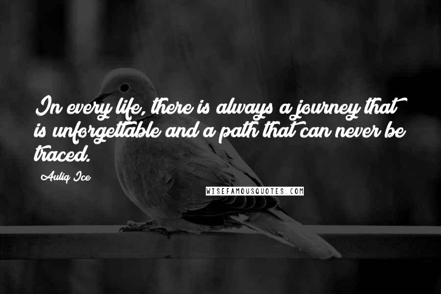 Auliq Ice Quotes: In every life, there is always a journey that is unforgettable and a path that can never be traced.