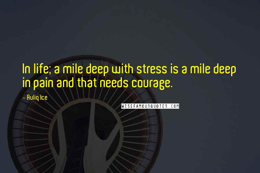 Auliq Ice Quotes: In life; a mile deep with stress is a mile deep in pain and that needs courage.