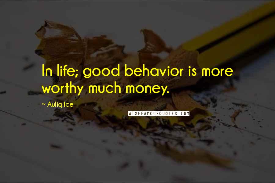 Auliq Ice Quotes: In life; good behavior is more worthy much money.