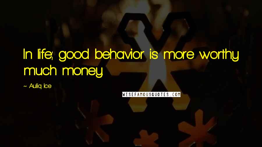 Auliq Ice Quotes: In life; good behavior is more worthy much money.