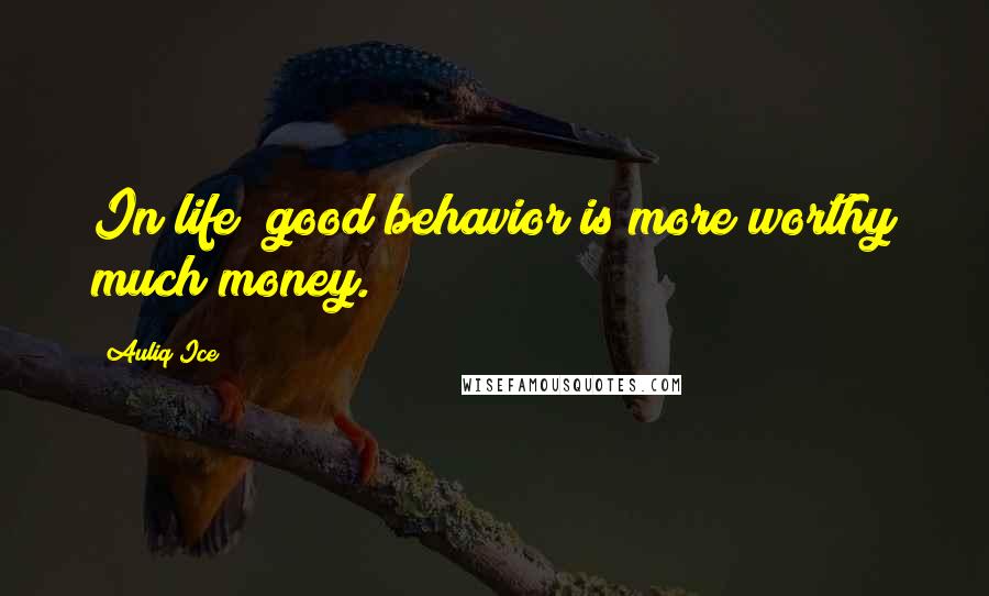 Auliq Ice Quotes: In life; good behavior is more worthy much money.