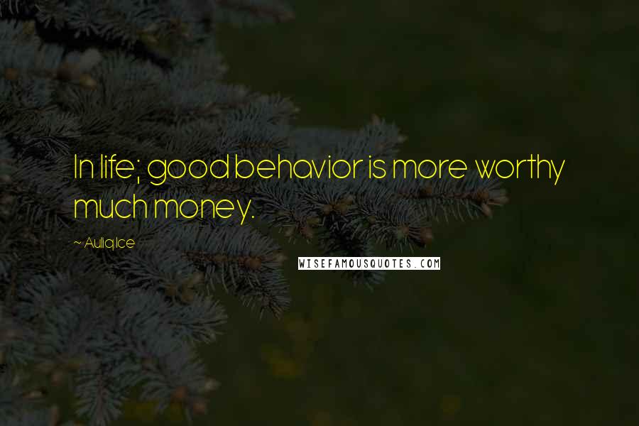 Auliq Ice Quotes: In life; good behavior is more worthy much money.