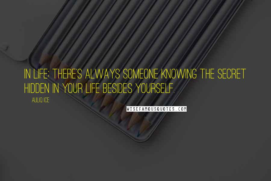 Auliq Ice Quotes: In life; there's always someone knowing the secret hidden in your life besides yourself.