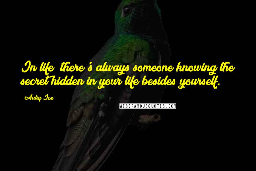 Auliq Ice Quotes: In life; there's always someone knowing the secret hidden in your life besides yourself.