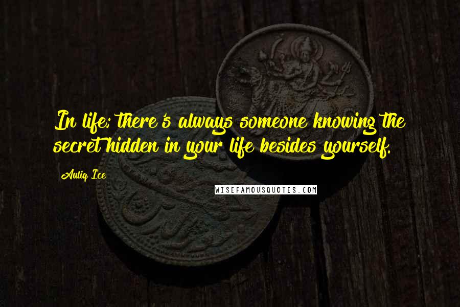 Auliq Ice Quotes: In life; there's always someone knowing the secret hidden in your life besides yourself.