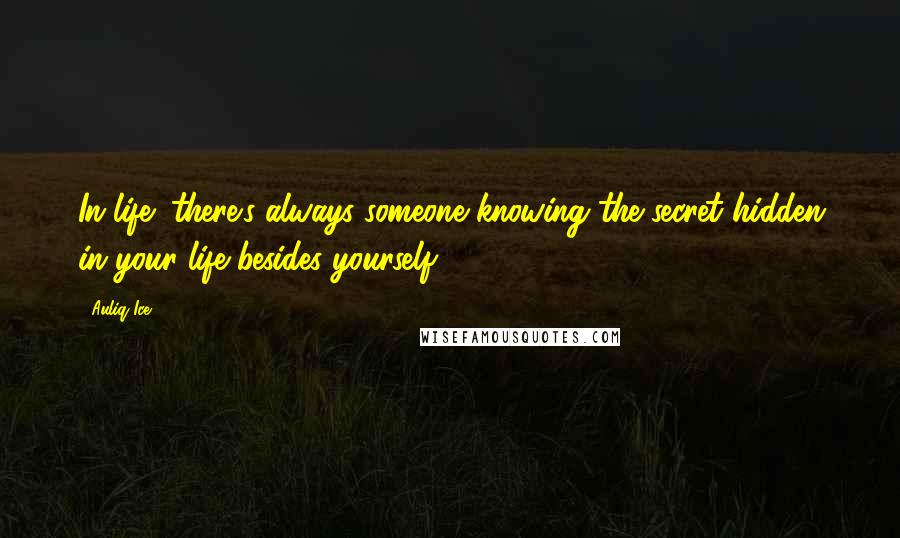 Auliq Ice Quotes: In life; there's always someone knowing the secret hidden in your life besides yourself.