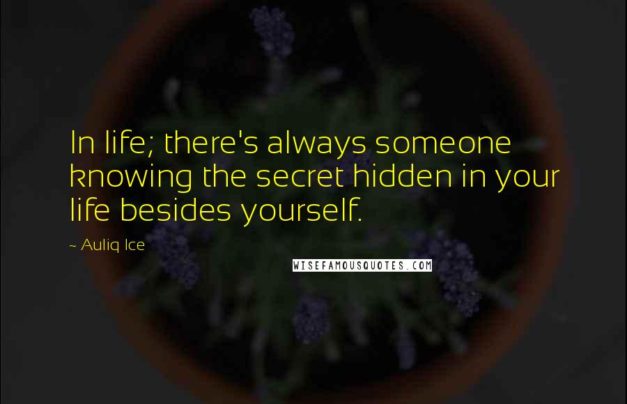 Auliq Ice Quotes: In life; there's always someone knowing the secret hidden in your life besides yourself.