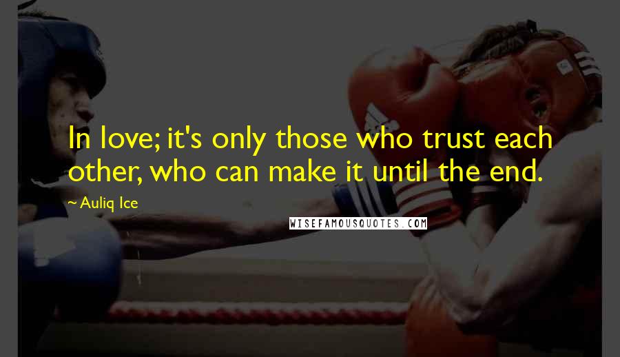 Auliq Ice Quotes: In love; it's only those who trust each other, who can make it until the end.