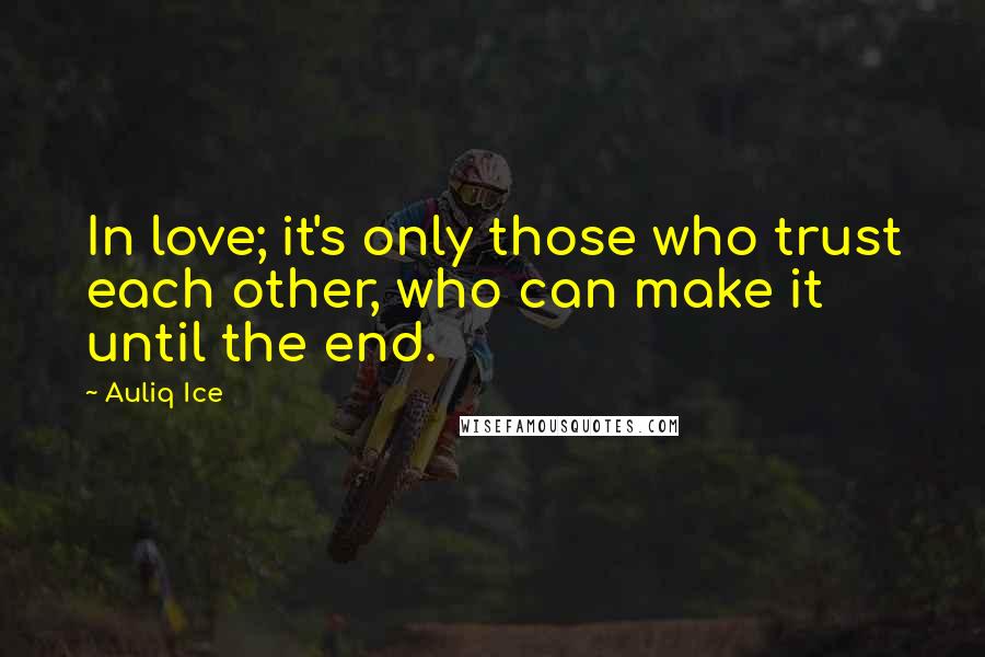 Auliq Ice Quotes: In love; it's only those who trust each other, who can make it until the end.