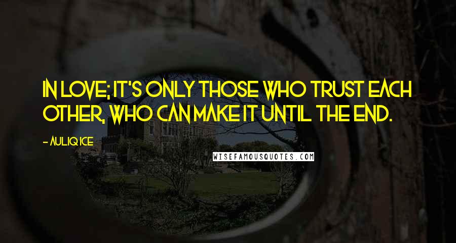Auliq Ice Quotes: In love; it's only those who trust each other, who can make it until the end.