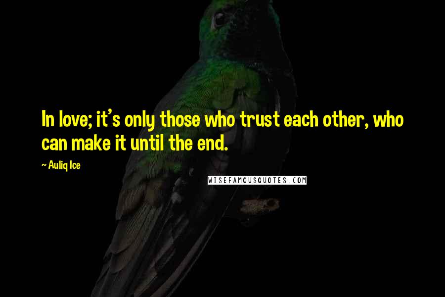 Auliq Ice Quotes: In love; it's only those who trust each other, who can make it until the end.