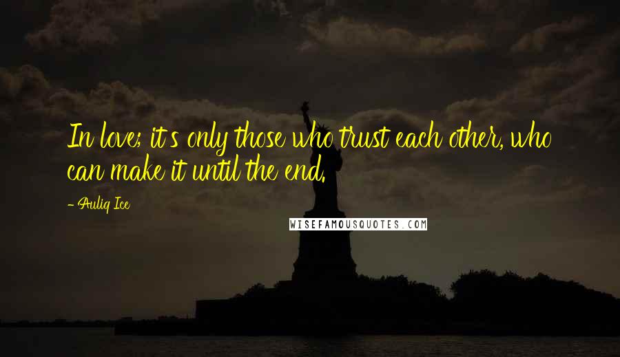 Auliq Ice Quotes: In love; it's only those who trust each other, who can make it until the end.