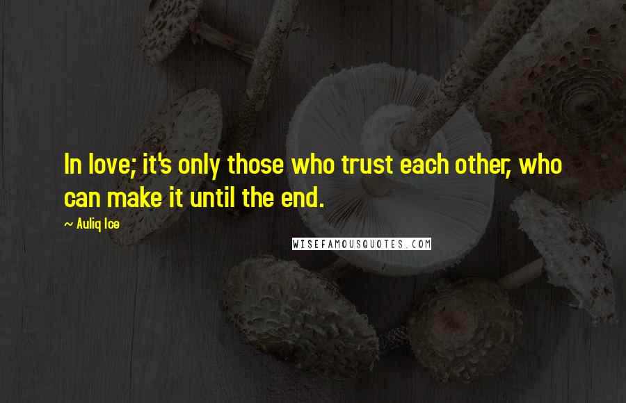 Auliq Ice Quotes: In love; it's only those who trust each other, who can make it until the end.