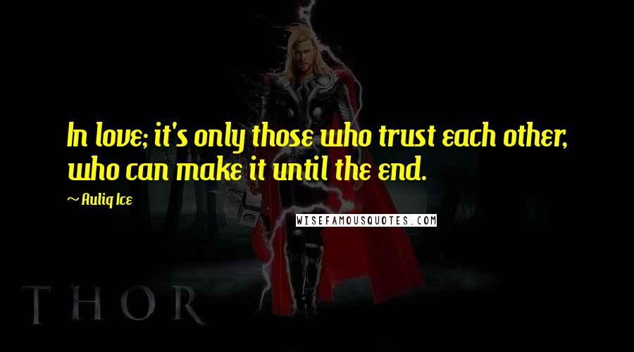 Auliq Ice Quotes: In love; it's only those who trust each other, who can make it until the end.