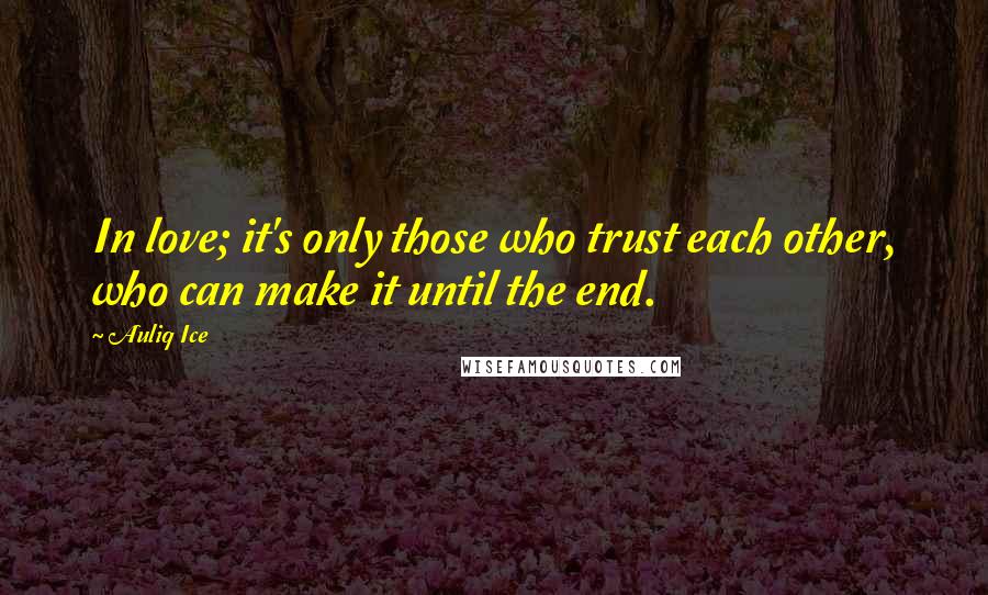 Auliq Ice Quotes: In love; it's only those who trust each other, who can make it until the end.