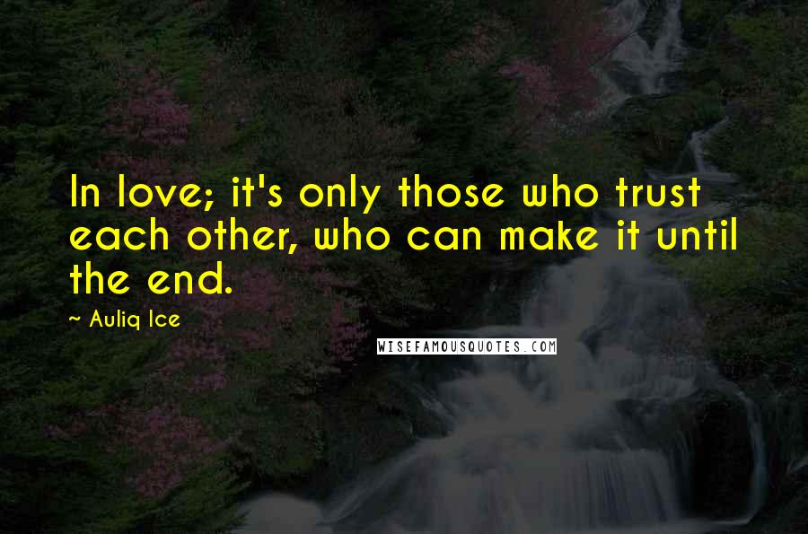 Auliq Ice Quotes: In love; it's only those who trust each other, who can make it until the end.