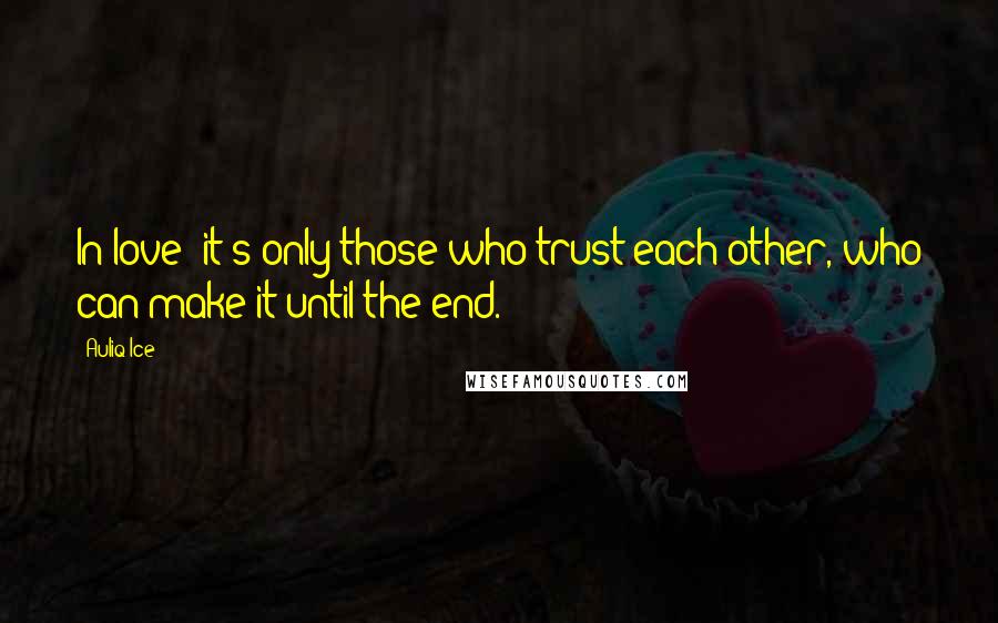 Auliq Ice Quotes: In love; it's only those who trust each other, who can make it until the end.