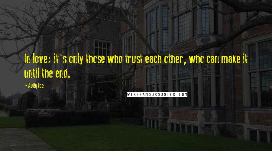 Auliq Ice Quotes: In love; it's only those who trust each other, who can make it until the end.