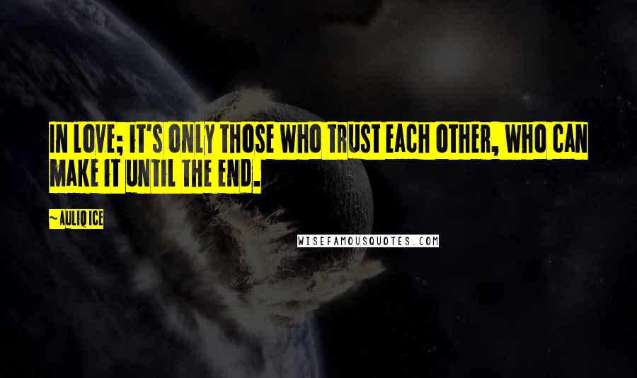 Auliq Ice Quotes: In love; it's only those who trust each other, who can make it until the end.