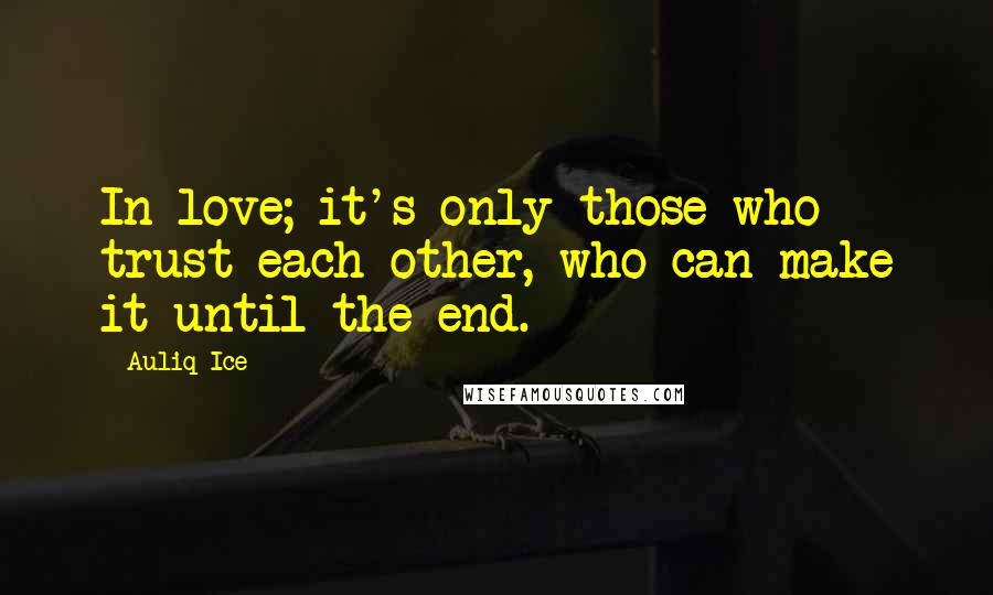 Auliq Ice Quotes: In love; it's only those who trust each other, who can make it until the end.