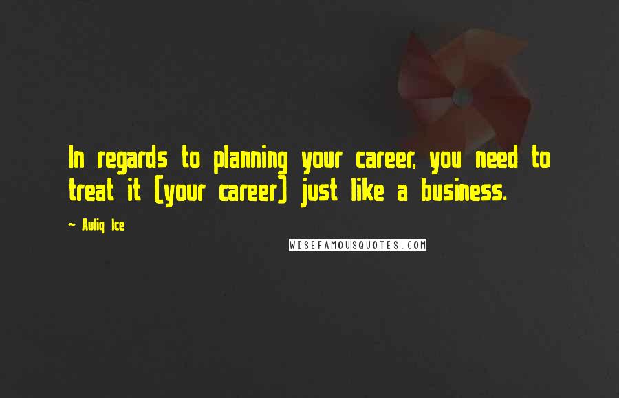 Auliq Ice Quotes: In regards to planning your career, you need to treat it (your career) just like a business.