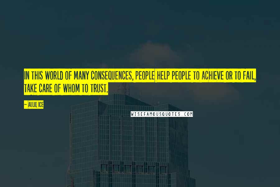 Auliq Ice Quotes: In this world of many consequences, people help people to achieve or to fail, take care of whom to trust.