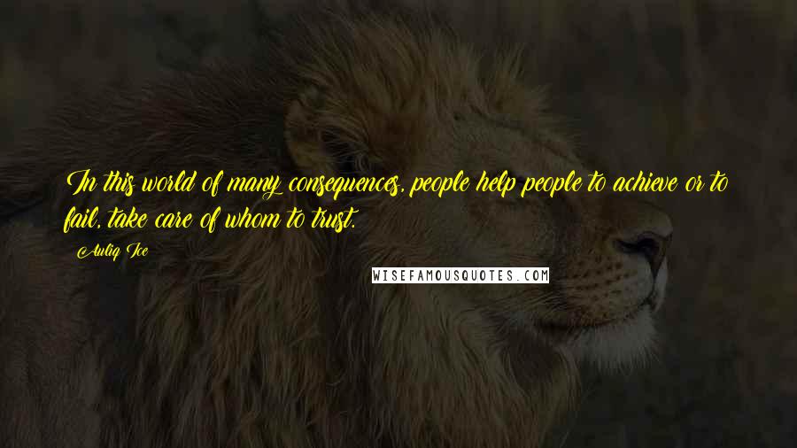 Auliq Ice Quotes: In this world of many consequences, people help people to achieve or to fail, take care of whom to trust.