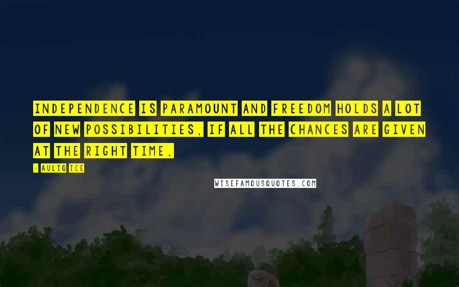 Auliq Ice Quotes: Independence is paramount and freedom holds a lot of new possibilities, if all the chances are given at the right time.