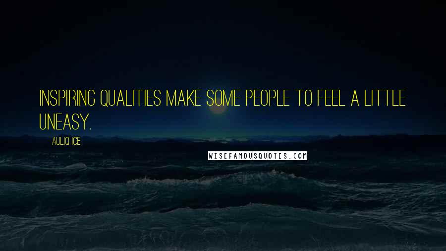 Auliq Ice Quotes: Inspiring qualities make some people to feel a little uneasy.